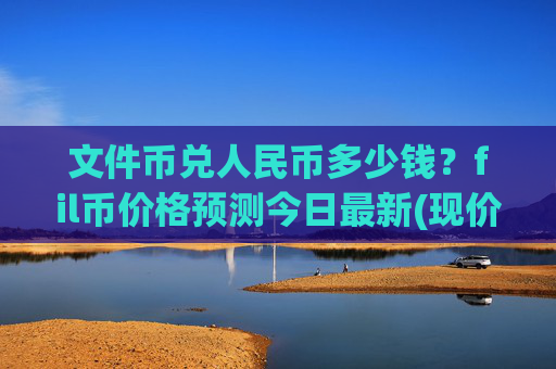 文件币兑人民币多少钱?fil币价格预测今日最新(现价37.5175元)