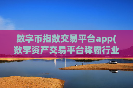 数字币指数交易平台app(数字资产交易平台称霸行业)