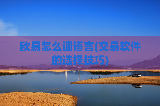 欧易怎么调语言(交易软件的选择技巧)
