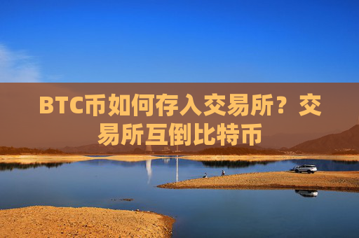 BTC币如何存入交易所?交易所互倒比特币