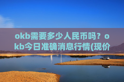 okb需要多少人民币吗?okb今日准确消息行情(现价334.157元)
