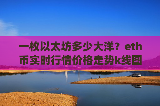 一枚以太坊多少大洋？eth币实时行情价格走势k线图(现价24487.94元)