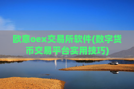 欧意oex交易所软件(数字货币交易平台实用技巧)