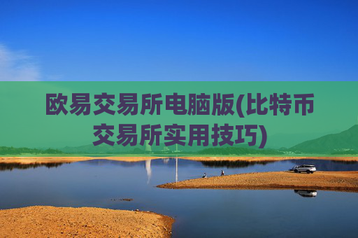 欧易交易所电脑版(比特币交易所实用技巧)