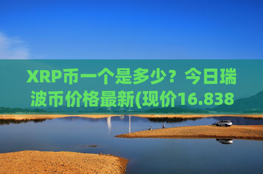 XRP币一个是多少？今日瑞波币价格最新(现价16.8388元)
