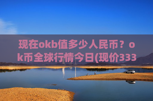 现在okb值多少人民币?ok币全球行情今日(现价333.463元)