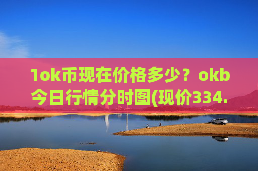1ok币现在价格多少?okb今日行情分时图(现价334.558元)
