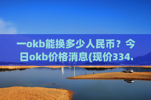 一okb能换多少人民币?今日okb价格消息(现价334.777元)