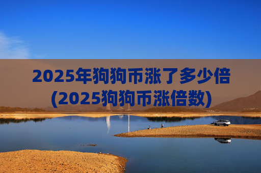 2025年狗狗币涨了多少倍(2025狗狗币涨倍数)