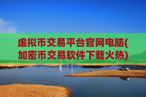 虚拟币交易平台官网电脑(加密币交易软件下载火热)