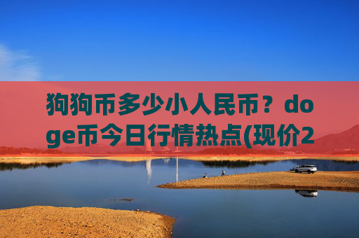 狗狗币多少小人民币?doge币今日行情热点(现价2.3397元)