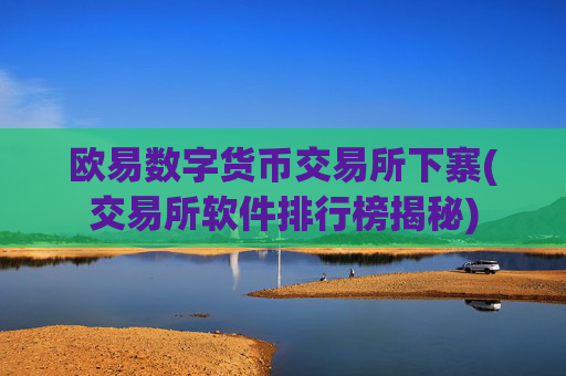 欧易数字货币交易所下寨(交易所软件排行榜揭秘)