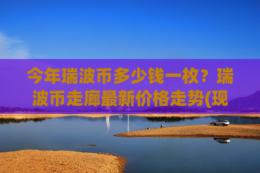 今年瑞波币多少钱一枚?瑞波币走廊最新价格走势(现价16.4816元)