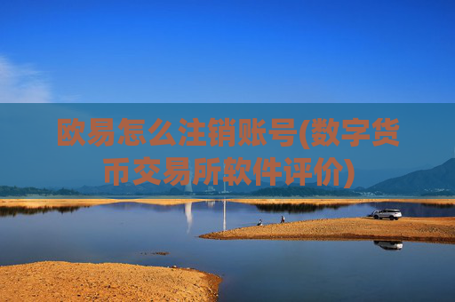 欧易怎么注销账号(数字货币交易所软件评价)