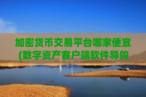 加密货币交易平台哪家便宜(数字资产客户端软件导购)