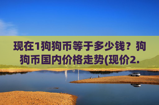 现在1狗狗币等于多少钱?狗狗币国内价格走势(现价2.2882元)
