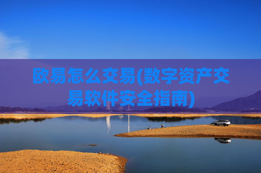 欧易怎么交易(数字资产交易软件安全指南)