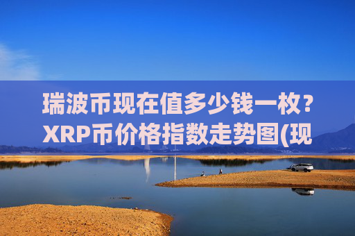 瑞波币现在值多少钱一枚?XRP币价格指数走势图(现价16.7756元)