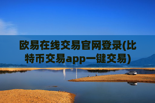 欧易在线交易官网登录(比特币交易app一键交易)