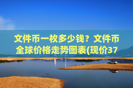 文件币一枚多少钱?文件币全球价格走势图表(现价37.6822元)