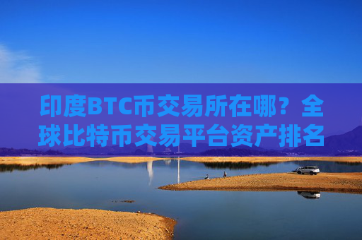 印度BTC币交易所在哪?全球比特币交易平台资产排名