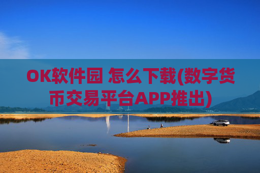 OK软件园 怎么下载(数字货币交易平台APP推出)