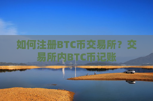 如何注册BTC币交易所？交易所内BTC币记账
