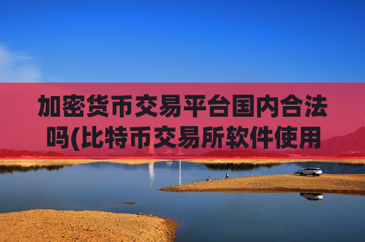 加密货币交易平台国内合法吗(比特币交易所软件使用攻略)