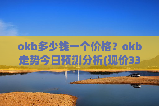 okb多少钱一个价格?okb走势今日预测分析(现价335.025元)