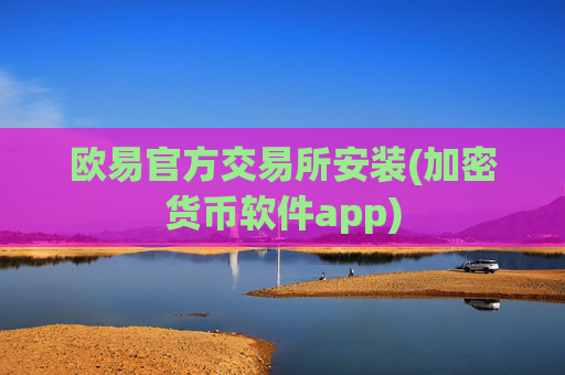 欧易官方交易所安装(加密货币软件app)