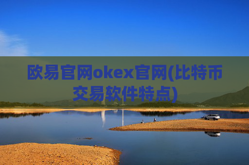 欧易官网okex官网(比特币交易软件特点)