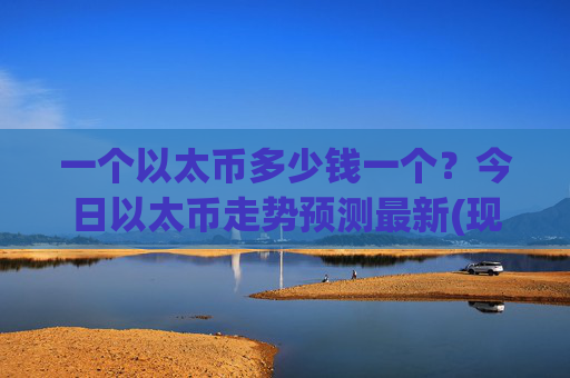 一个以太币多少钱一个？今日以太币走势预测最新(现价24579.99元)
