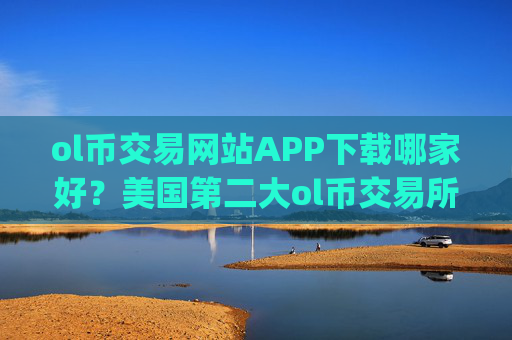 ol币交易网站APP下载哪家好？美国第二大ol币交易所app下载