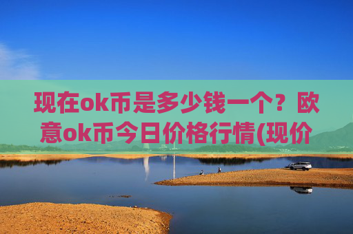 现在ok币是多少钱一个?欧意ok币今日价格行情(现价332.232元)
