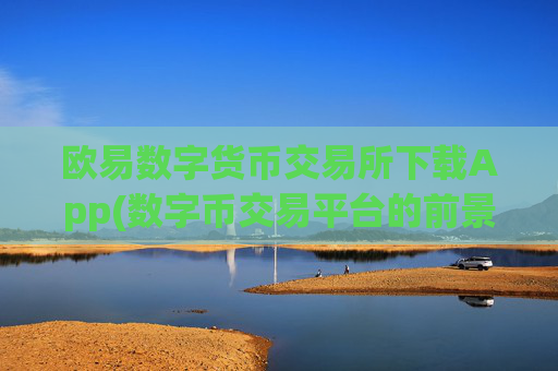 欧易数字货币交易所下载App(数字币交易平台的前景)