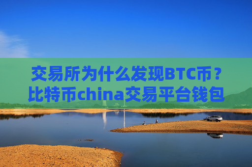 交易所为什么发现BTC币？比特币china交易平台钱包