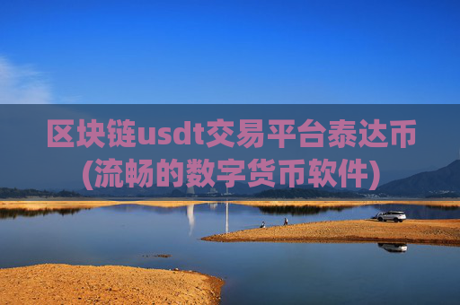 区块链usdt交易平台泰达币(流畅的数字货币软件)