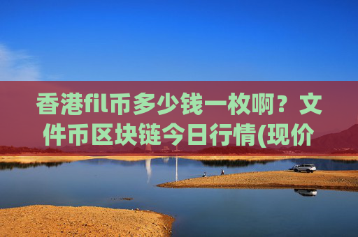 香港fil币多少钱一枚啊？文件币区块链今日行情(现价37.7322元)