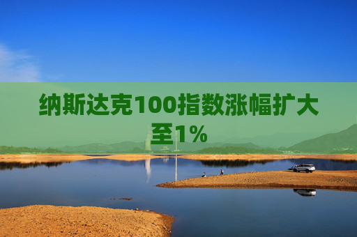 纳斯达克100指数涨幅扩大至1%