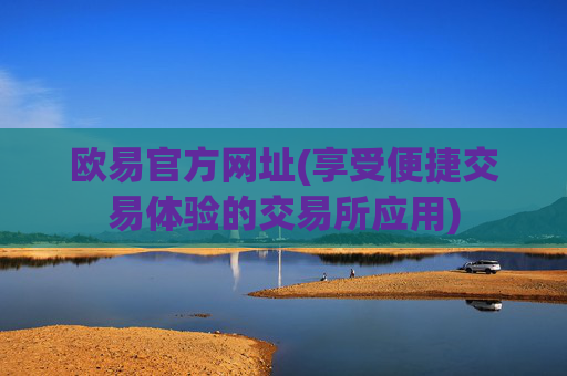 欧易官方网址(享受便捷交易体验的交易所应用)