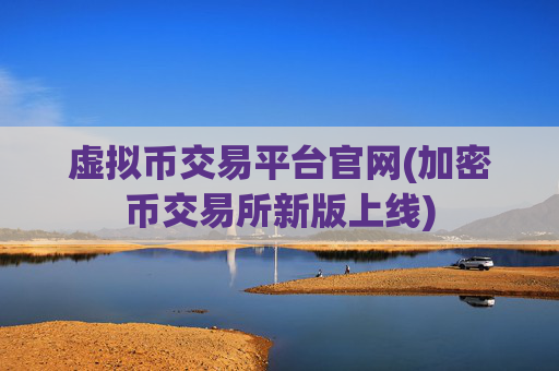 虚拟币交易平台官网(加密币交易所新版上线)