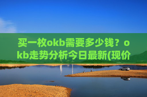 买一枚okb需要多少钱？okb走势分析今日最新(现价331.82元)