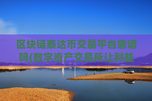 区块链泰达币交易平台靠谱吗(数字资产交易所让利益最大化)