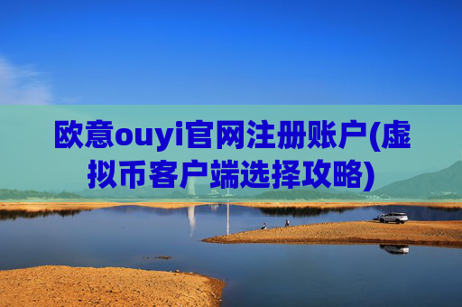 欧意ouyi官网注册账户(虚拟币客户端选择攻略)