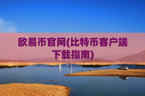 欧易币官网(比特币客户端下载指南)