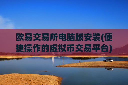 欧易交易所电脑版安装(便捷操作的虚拟币交易平台)
