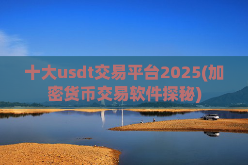 十大usdt交易平台2025(加密货币交易软件探秘)