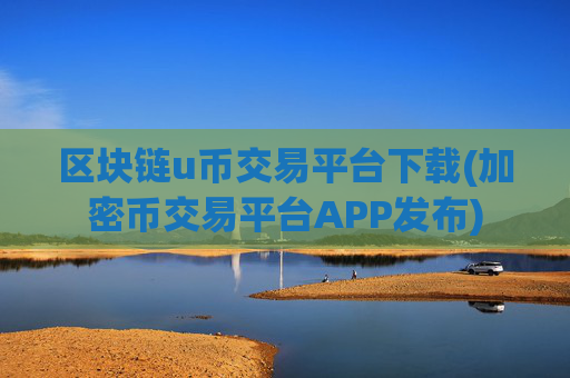 区块链u币交易平台下载(加密币交易平台APP发布)