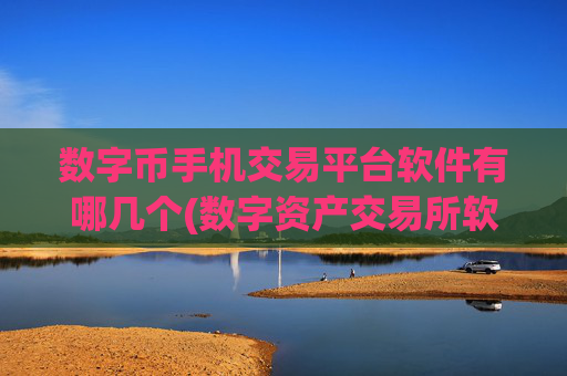数字币手机交易平台软件有哪几个(数字资产交易所软件搭建)