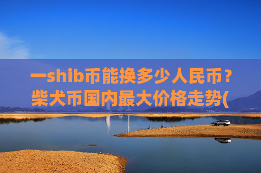 一shib币能换多少人民币？柴犬币国内最大价格走势(现价0.0001632元)